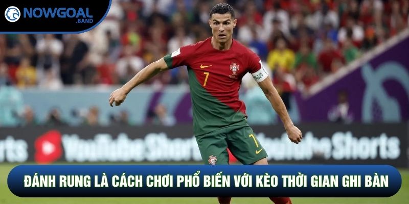 Đánh rung là cách chơi phổ biến với kèo thời gian ghi bàn Đánh rung là cách chơi phổ biến với kèo thời gian ghi bàn