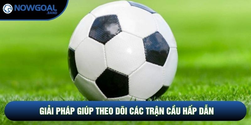 Giải pháp giúp theo dõi các trận cầu hấp dẫn Giải pháp giúp theo dõi các trận cầu hấp dẫn