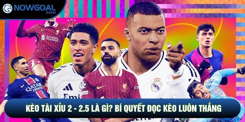 Kèo Tài Xỉu 2 - 2.5 Là Gì? Bí Quyết Đọc Kèo Luôn Thắng