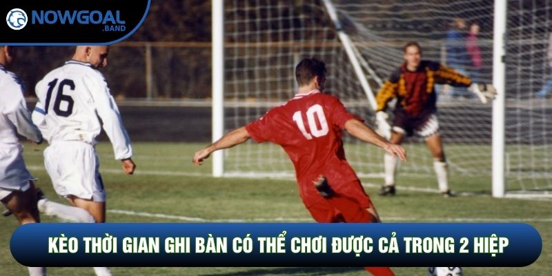 Kèo thời gian ghi bàn có thể chơi được cả trong 2 hiệp Kèo thời gian ghi bàn có thể chơi được cả trong 2 hiệp