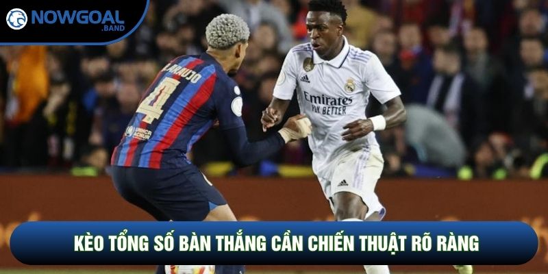 Kèo tổng số bàn thắng cần chiến thuật rõ ràng Kèo tổng số bàn thắng cần chiến thuật rõ ràng