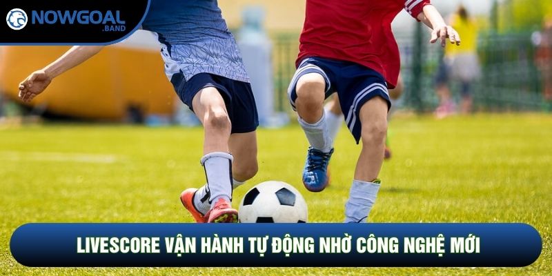 Livescore vận hành tự động nhờ công nghệ mới Livescore vận hành tự động nhờ công nghệ mới