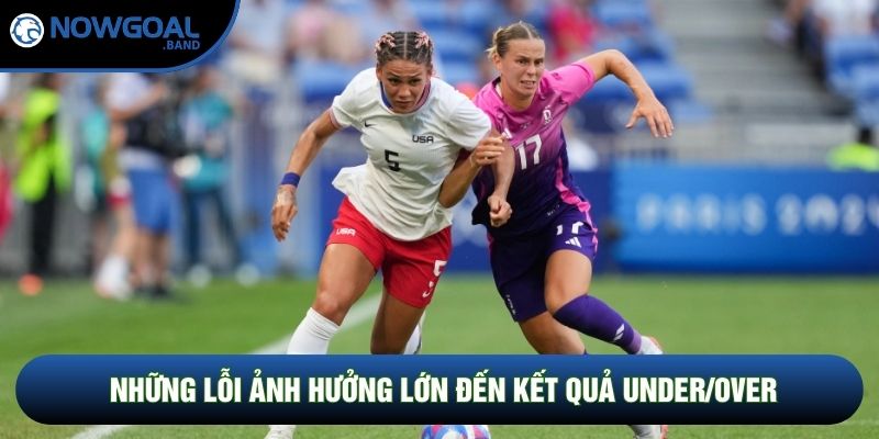 Những lỗi ảnh hưởng lớn đến kết quả under/over Những lỗi ảnh hưởng lớn đến kết quả under/over