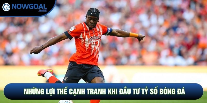 Những lợi thế cạnh tranh khi đầu tư tỷ số bóng đá Những lợi thế cạnh tranh khi đầu tư tỷ số bóng đá