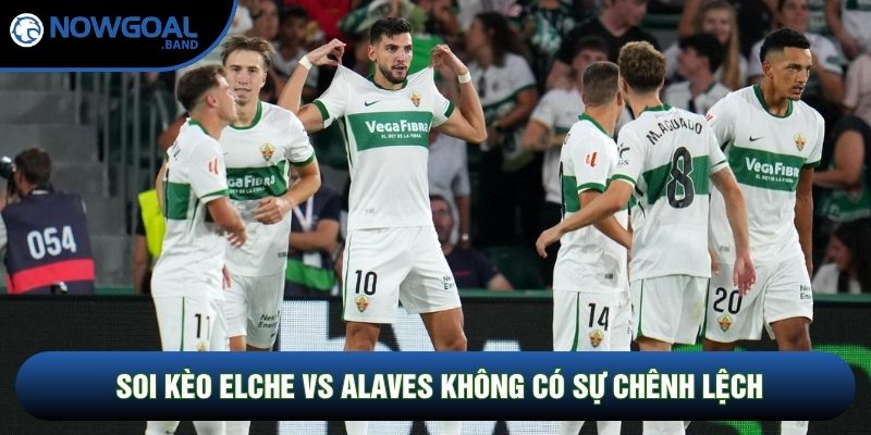 Soi kèo Elche vs Alaves không có sự chênh lệch Soi kèo Elche vs Alaves không có sự chênh lệch
