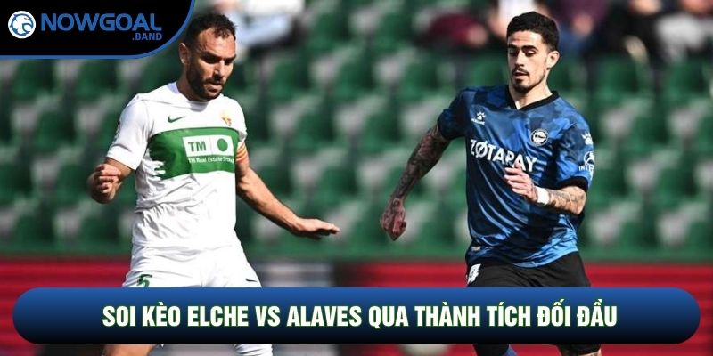 Soi kèo Elche vs Alaves qua thành tích đối đầu Soi kèo Elche vs Alaves qua thành tích đối đầu