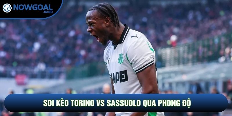 Soi kèo Torino vs Sassuolo qua phong độ Soi kèo Torino vs Sassuolo qua phong độ
