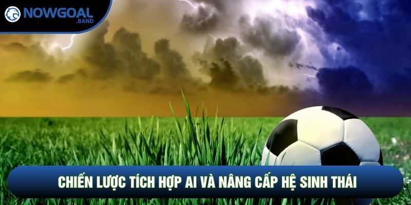 Chiến lược tích hợp AI và nâng cấp hệ sinh thái Chiến lược tích hợp AI và nâng cấp hệ sinh thái