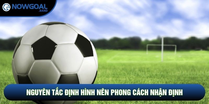 Nguyên tắc định hình nên phong cách nhận định Nguyên tắc định hình nên phong cách nhận định